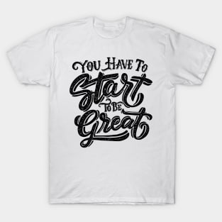 You Have To Start To Be Great T-Shirt